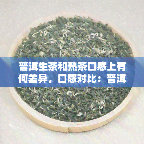 普洱生茶和熟茶口感上有何差异，口感对比：普洱生茶与熟茶有何不同之处？