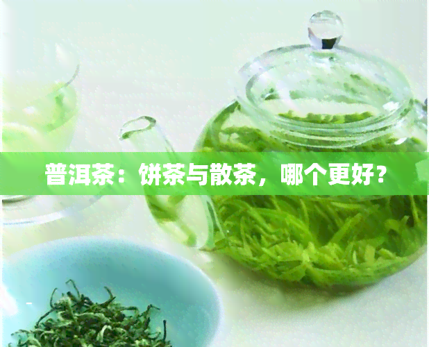 普洱茶：饼茶与散茶，哪个更好？