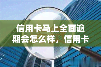 信用卡马上全面逾期会怎么样，信用卡全面逾期：可能带来的严重后果