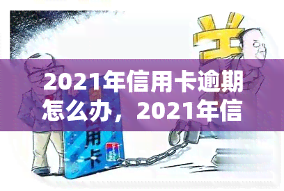 2021年信用卡逾期怎么办，2021年信用卡逾期处理指南：你应该知道的解决方案