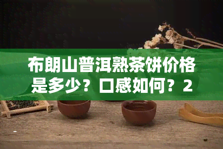 布朗山普洱熟茶饼价格是多少？口感如何？2019-2020年价格走势及购买建议