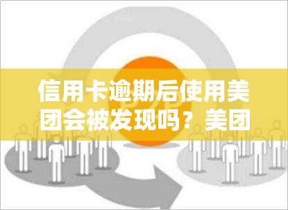 信用卡逾期后使用美团会被发现吗？美团逾期对花呗、信用卡及申请有何影响？