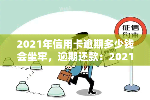 2021年信用卡逾期多少钱会坐牢，逾期还款：2021年信用卡欠款达到多少金额可能面临刑事处罚？