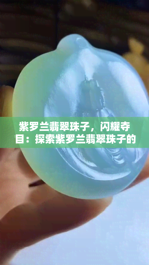 紫罗兰翡翠珠子，闪耀夺目：探索紫罗兰翡翠珠子的魅力与价值