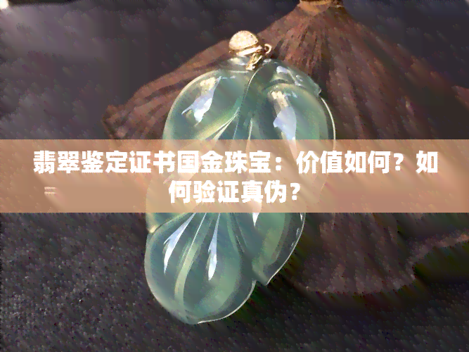 翡翠鉴定证书国金珠宝：价值如何？如何验证真伪？