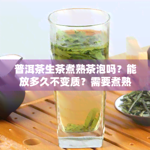 普洱茶生茶煮熟茶泡吗？能放多久不变质？需要煮熟再喝吗？