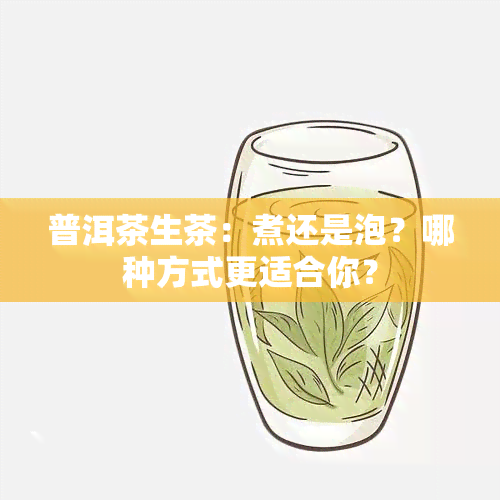 普洱茶生茶：煮还是泡？哪种方式更适合你？