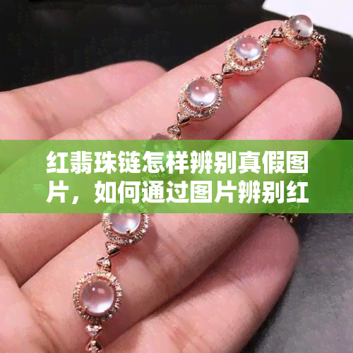 红翡珠链怎样辨别真假图片，如何通过图片辨别红翡珠链的真伪？