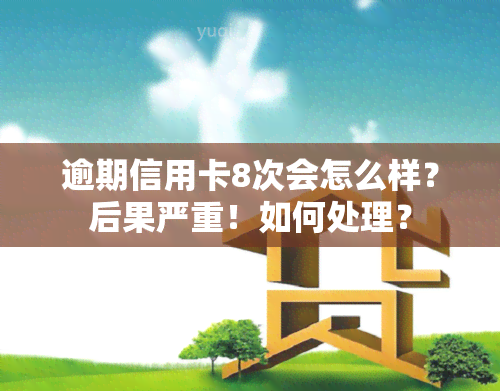 逾期信用卡8次会怎么样？后果严重！如何处理？