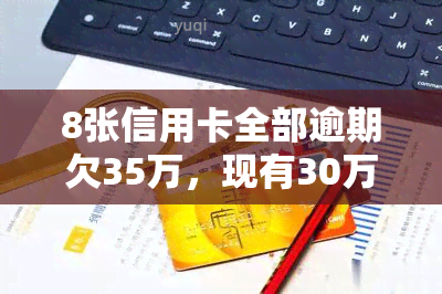 8张信用卡全部逾期欠35万，现有30万如何合理偿还？逾期后果及解决方法