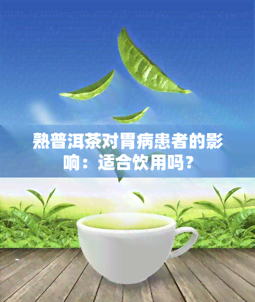 熟普洱茶对胃病患者的影响：适合饮用吗？