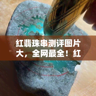 红翡珠串测评图片大，全网最全！红翡珠串测评图片大 *** ，一为快！