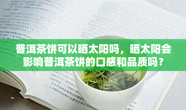 普洱茶饼可以晒太阳吗，晒太阳会影响普洱茶饼的口感和品质吗？