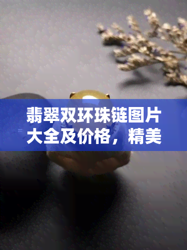 翡翠双环珠链图片大全及价格，精美绝伦！翡翠双环珠链图片大全及价格全览