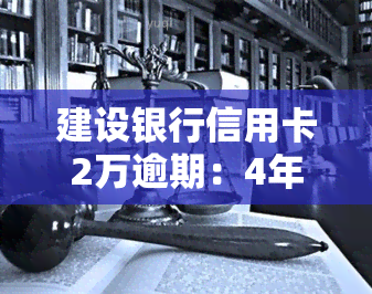 建设银行信用卡2万逾期：4年未还应如何处理？能否分期还款？真实情况如何？半年逾期会有何处罚？电话丢失后会怎么办？逾期利息是多少？