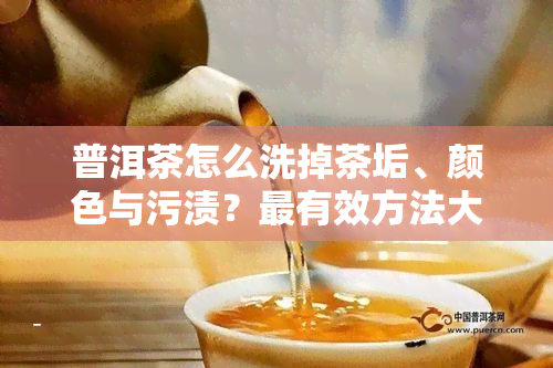 普洱茶怎么洗掉茶垢、颜色与污渍？最有效方法大揭秘！