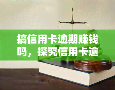 搞信用卡逾期赚钱吗，探究信用卡逾期的利润空间：真的能赚钱吗？