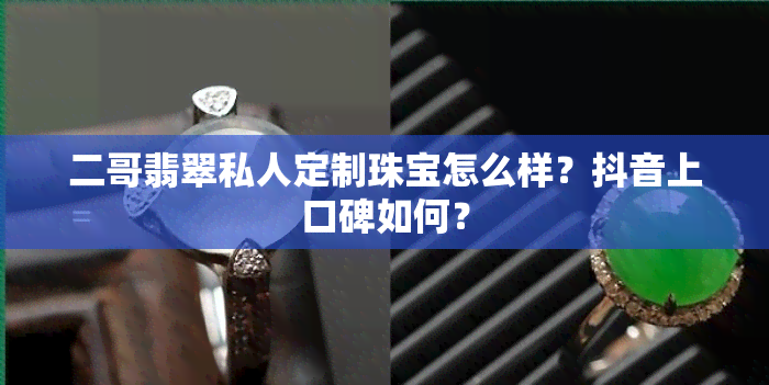 二哥翡翠私人定制珠宝怎么样？抖音上口碑如何？