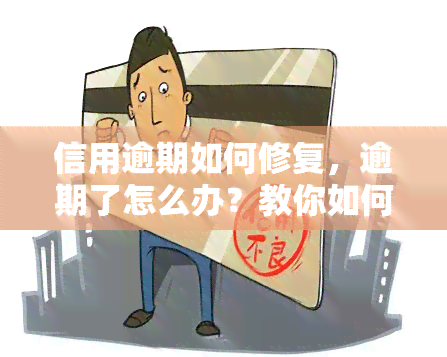 信用逾期如何修复，逾期了怎么办？教你如何修复信用记录