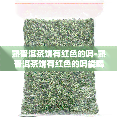 熟普洱茶饼有红色的吗-熟普洱茶饼有红色的吗能喝吗