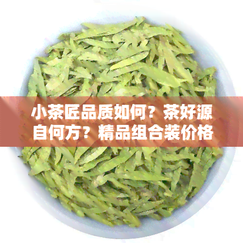 小茶匠品质如何？茶好源自何方？精品组合装价格多少？一盒茶叶多少钱？