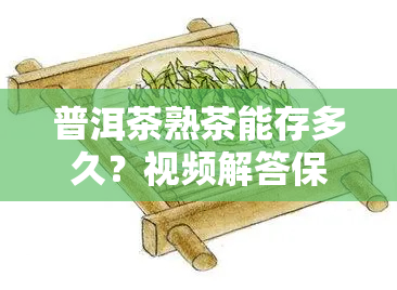 普洱茶熟茶能存多久？视频解答保质期问题