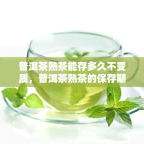 普洱茶熟茶能存多久不变质，普洱茶熟茶的保存期限：多久不会变质？