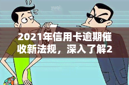 2021年信用卡逾期新法规，深入了解2021年信用卡逾期新法规