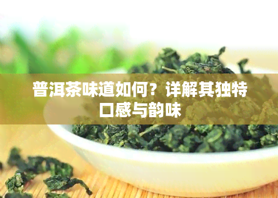 普洱茶味道如何？详解其独特口感与韵味