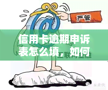 信用卡逾期申诉表怎么填，如何填写信用卡逾期申诉表？一份详细的指南