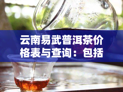 云南易武普洱茶价格表与查询：包括400克、饼装及普洱茶易武的价格