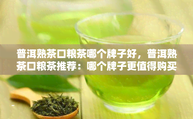 普洱熟茶口粮茶哪个牌子好，普洱熟茶口粮茶推荐：哪个牌子更值得购买？