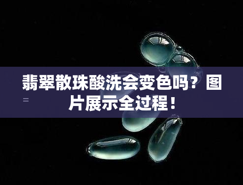 翡翠散珠酸洗会变色吗？图片展示全过程！