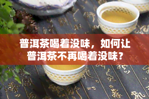 普洱茶喝着没味，如何让普洱茶不再喝着没味？