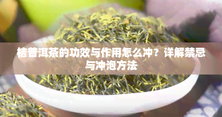 桔普洱茶的功效与作用怎么冲？详解禁忌与冲泡方法