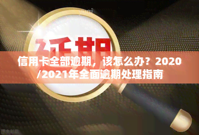 信用卡全部逾期，该怎么办？2020/2021年全面逾期处理指南