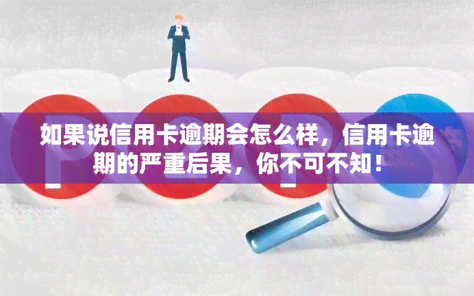 如果说信用卡逾期会怎么样，信用卡逾期的严重后果，你不可不知！