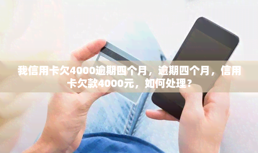 我信用卡欠4000逾期四个月，逾期四个月，信用卡欠款4000元，如何处理？