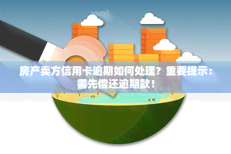 房产卖方信用卡逾期如何处理？重要提示：需先偿还逾期款！