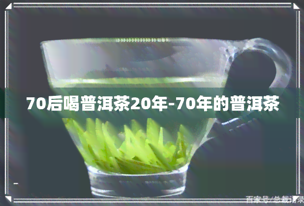 70后喝普洱茶20年-70年的普洱茶