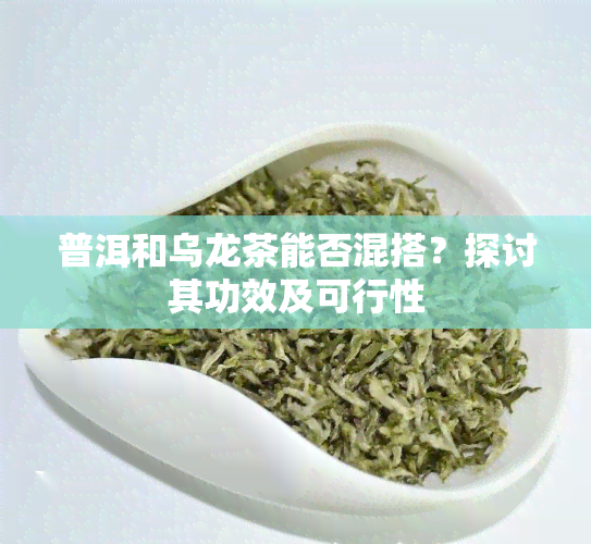 普洱和乌龙茶能否混搭？探讨其功效及可行性