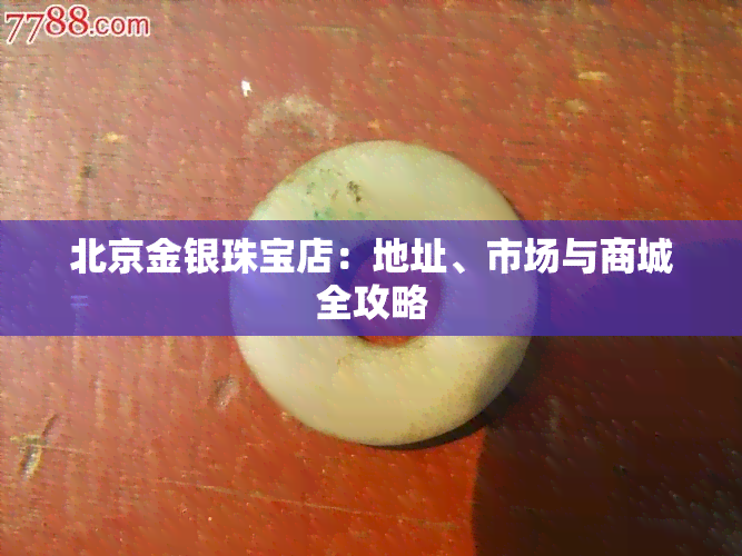 北京金银珠宝店：地址、市场与商城全攻略