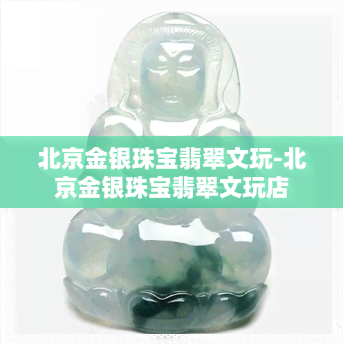 北京金银珠宝翡翠文玩-北京金银珠宝翡翠文玩店