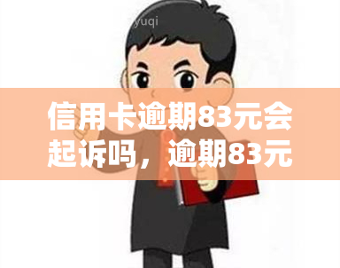 信用卡逾期83元会起诉吗，逾期83元的信用卡欠款会被起诉吗？