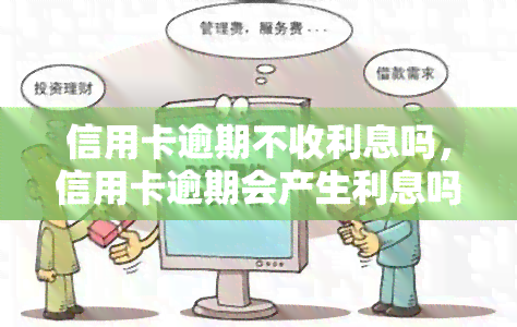 信用卡逾期不收利息吗，信用卡逾期会产生利息吗？你需要了解的还款规定