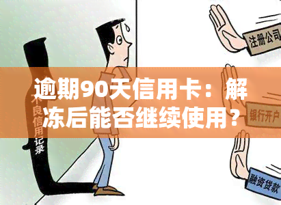 逾期90天信用卡：解冻后能否继续使用？可能产生的欠款类型及销户影响