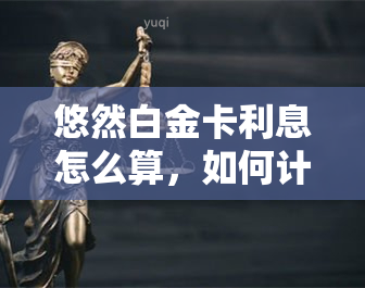 悠然白金卡利息怎么算，如何计算悠然白金卡的利息？一份全面指南