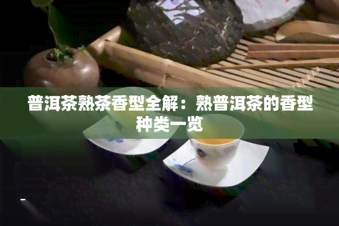 普洱茶熟茶香型全解：熟普洱茶的香型种类一览