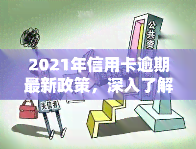 2021年信用卡逾期最新政策，深入了解2021年信用卡逾期最新政策，避免不良信用记录！