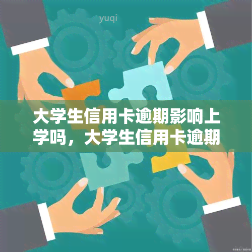 大学生信用卡逾期影响上学吗，大学生信用卡逾期是否会影响学业？